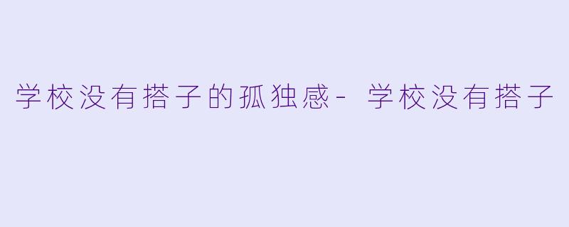 学校没有搭子的孤独感-学校没有搭子