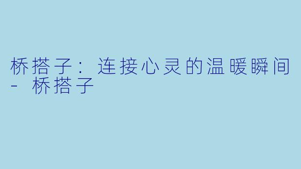 桥搭子：连接心灵的温暖瞬间-桥搭子