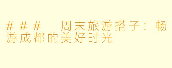 ### 周末旅游搭子：畅游成都的美好时光