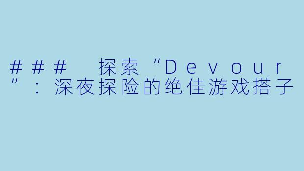 ### 探索“Devour”:深夜探险的绝佳游戏搭子