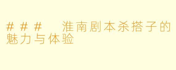 ### 淮南剧本杀搭子的魅力与体验