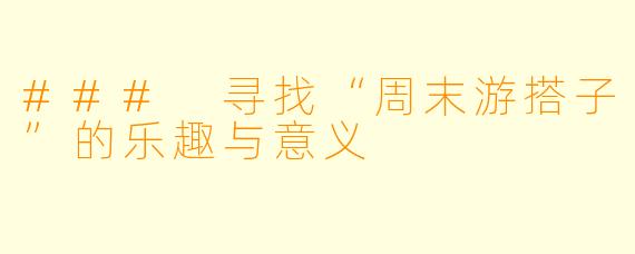 ### 寻找“周末游搭子”的乐趣与意义