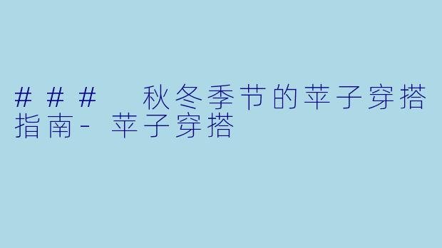 ### 秋冬季节的苹子穿搭指南