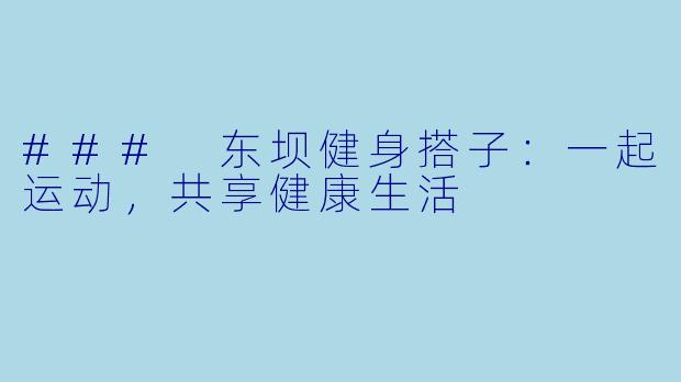 ### 东坝健身搭子:一起运动,共享健康生活