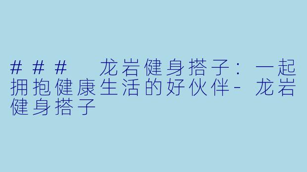 ### 龙岩健身搭子：一起拥抱健康生活的好伙伴