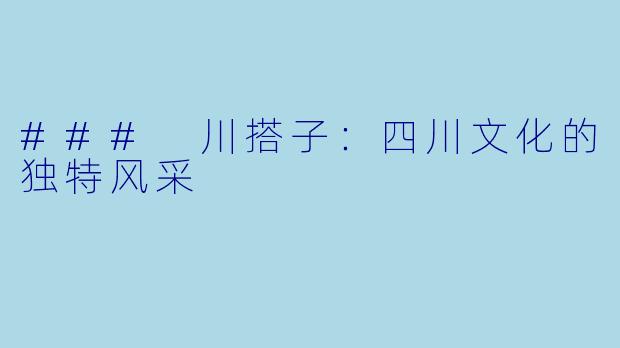 ### 川搭子:四川文化的独特风采