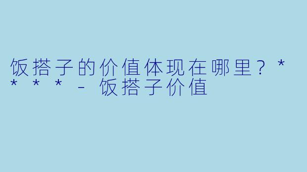 饭搭子的价值体现在哪里？****