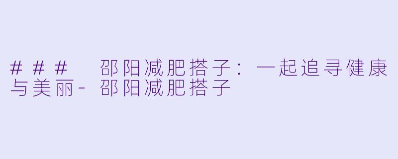 ### 邵阳减肥搭子:一起追寻健康与美丽