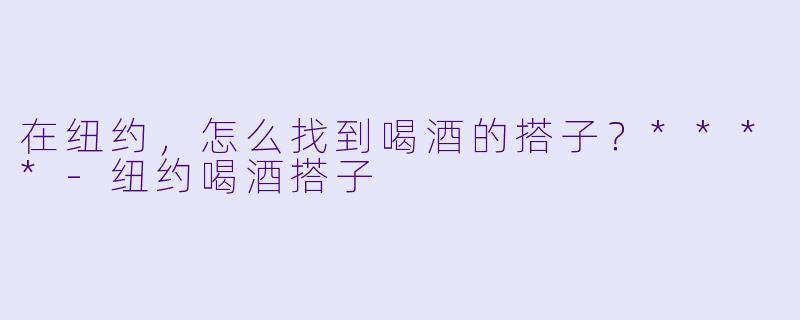 在纽约，怎么找到喝酒的搭子？****