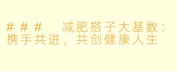 ### 减肥搭子大基数：携手共进，共创健康人生