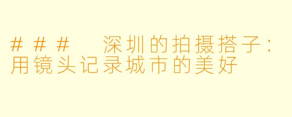 ### 深圳的拍摄搭子:用镜头记录城市的美好