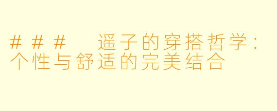 ### 遥子的穿搭哲学：个性与舒适的完美结合