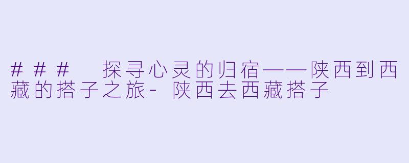 ### 探寻心灵的归宿——陕西到西藏的搭子之旅-陕西去西藏搭子