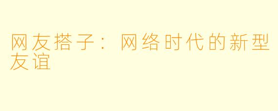 网友搭子：网络时代的新型友谊