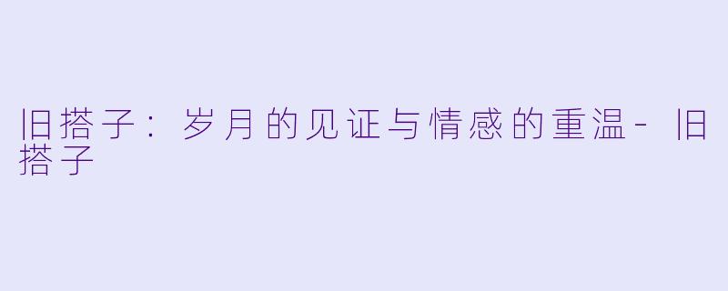 旧搭子:岁月的见证与情感的重温