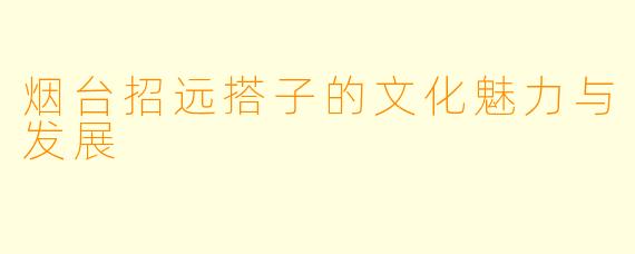 烟台招远搭子的文化魅力与发展
