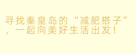 寻找秦皇岛的“减肥搭子”,一起向美好生活出发!