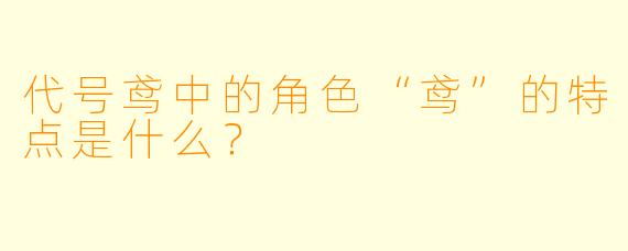 代号鸢中的角色“鸢”的特点是什么？