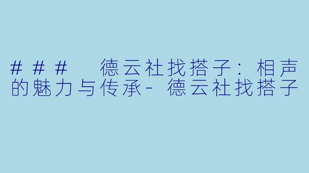 ### 德云社找搭子:相声的魅力与传承-德云社找搭子