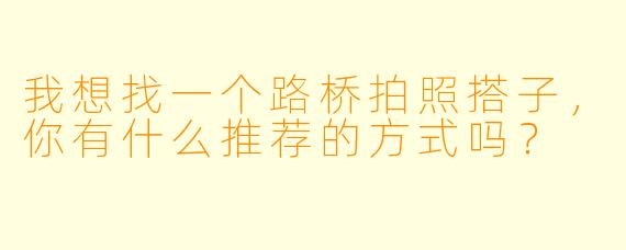 我想找一个路桥拍照搭子，你有什么推荐的方式吗？