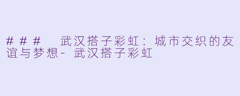 ### 武汉搭子彩虹：城市交织的友谊与梦想-武汉搭子彩虹