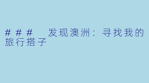 ### 发现澳洲:寻找我的旅行搭子