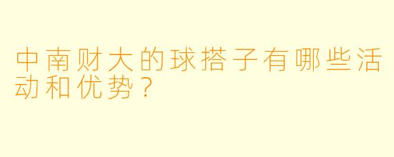 中南财大的球搭子有哪些活动和优势？  