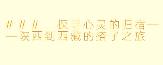 ### 探寻心灵的归宿——陕西到西藏的搭子之旅