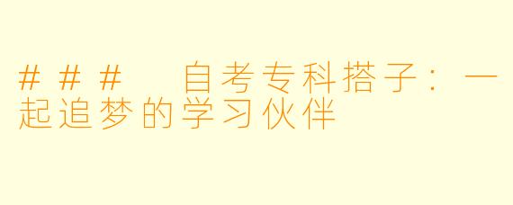 ### 自考专科搭子:一起追梦的学习伙伴