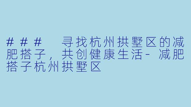### 寻找杭州拱墅区的减肥搭子,共创健康生活