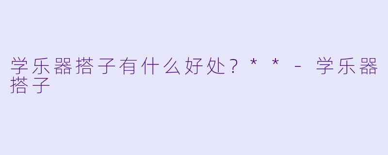 学乐器搭子有什么好处？**