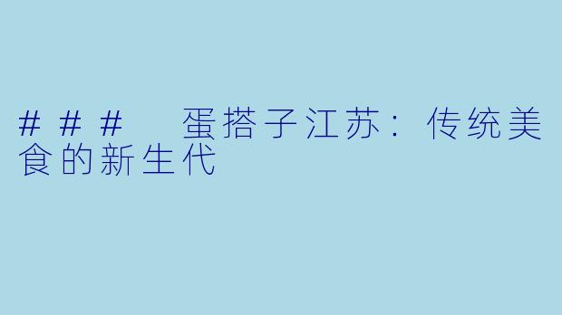### 蛋搭子江苏:传统美食的新生代