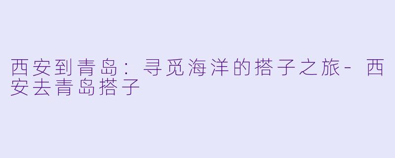 西安到青岛：寻觅海洋的搭子之旅-西安去青岛搭子