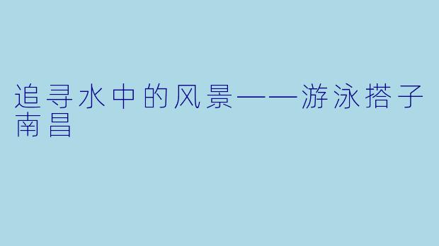 追寻水中的风景——游泳搭子南昌