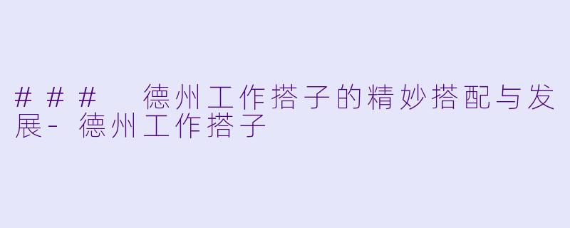 ### 德州工作搭子的精妙搭配与发展