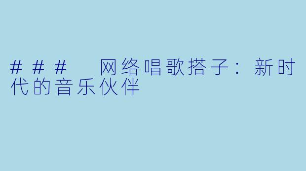 ### 网络唱歌搭子：新时代的音乐伙伴