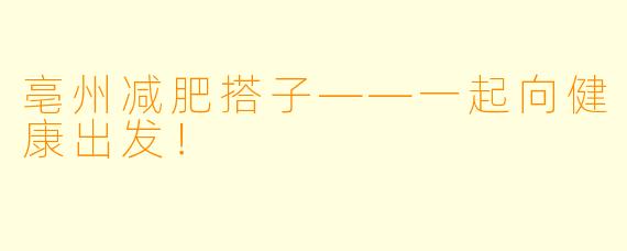 亳州减肥搭子——一起向健康出发!