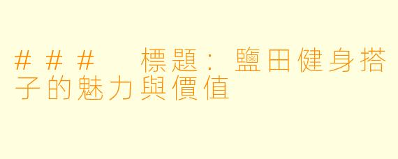 ### 標題：鹽田健身搭子的魅力與價值