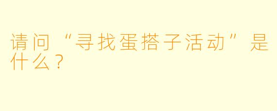 请问“寻找蛋搭子活动”是什么？  