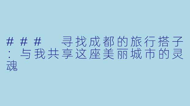 ### 寻找成都的旅行搭子：与我共享这座美丽城市的灵魂