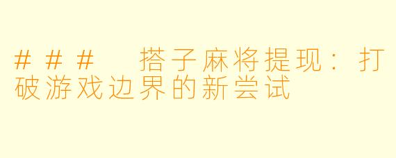 ### 搭子麻将提现:打破游戏边界的新尝试