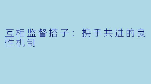 互相监督搭子：携手共进的良性机制
