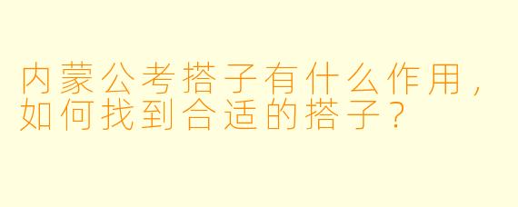 内蒙公考搭子有什么作用,如何找到合适的搭子?