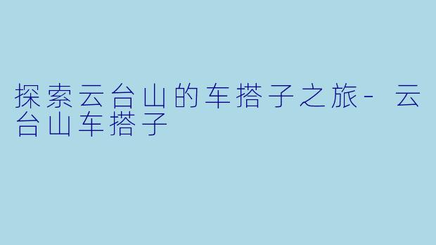 探索云台山的车搭子之旅