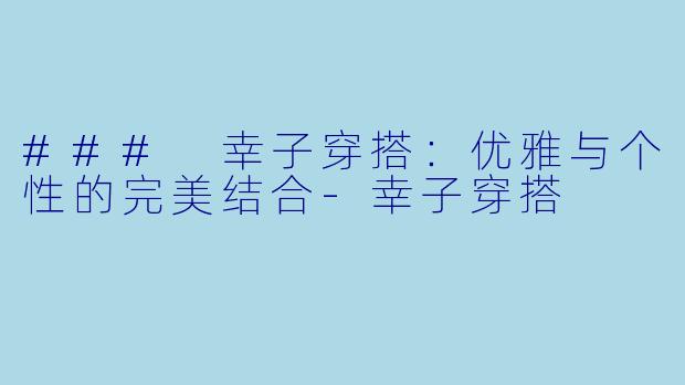 ### 幸子穿搭:优雅与个性的完美结合