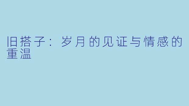 旧搭子：岁月的见证与情感的重温