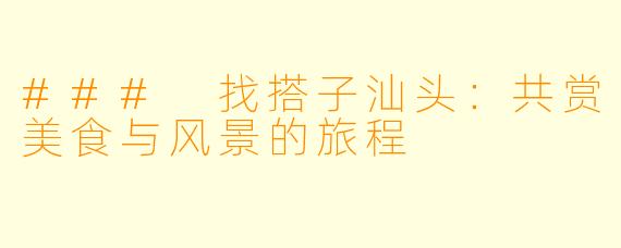 ### 找搭子汕头：共赏美食与风景的旅程