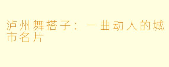 泸州舞搭子:一曲动人的城市名片