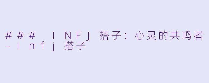 ### INFJ搭子:心灵的共鸣者-infj搭子