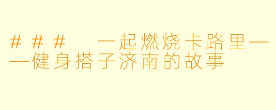 ### 一起燃烧卡路里——健身搭子济南的故事